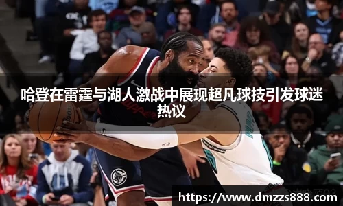 哈登在雷霆与湖人激战中展现超凡球技引发球迷热议