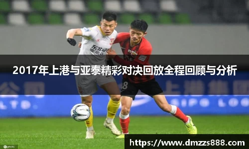 2017年上港与亚泰精彩对决回放全程回顾与分析