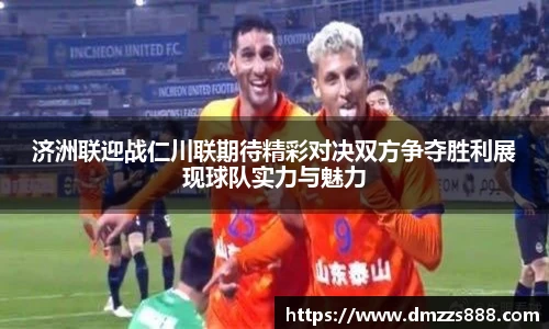 济洲联迎战仁川联期待精彩对决双方争夺胜利展现球队实力与魅力